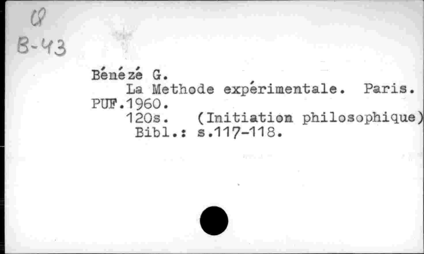 ﻿(3
8-^3
Benézé G.
La Methode expérimentale. Paris PUF.I960.
120s. (Initiation philosophiqu
Bibl.s s.117-118.